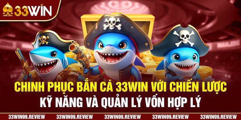 Chinh phục bắn cá 33WIN với chiến lược, kỹ năng và quản lý vốn hợp lý