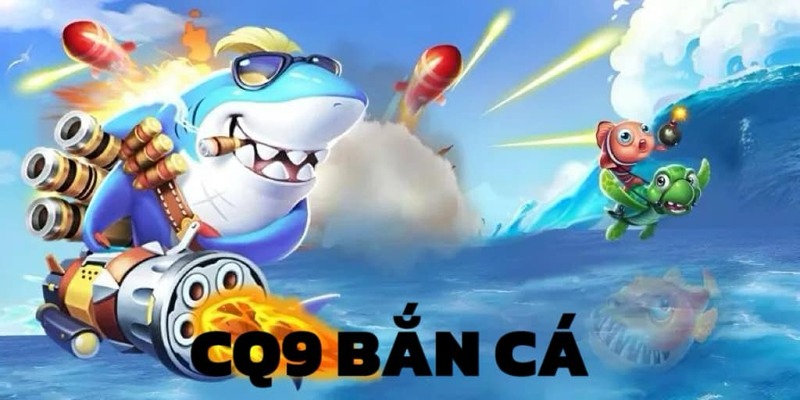 CQ9 săn bắn cá - sảnh game trực tuyến đỉnh cao 2024 thu hút hội viên